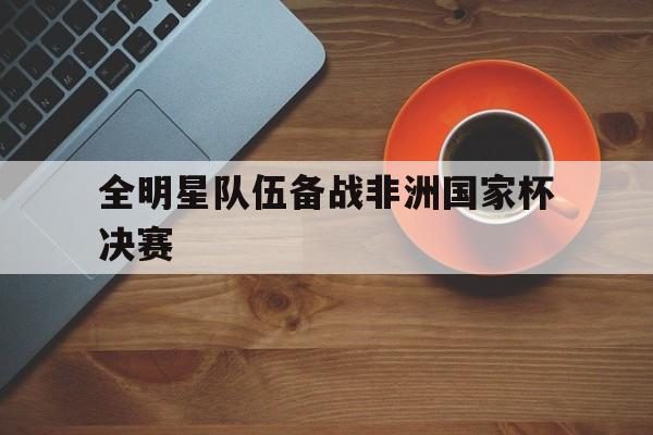 包含全明星队伍备战非洲国家杯决赛的词条